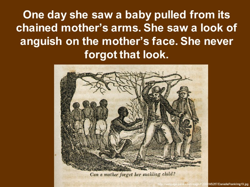 One day she saw a baby pulled from its chained mother’s arms. She saw